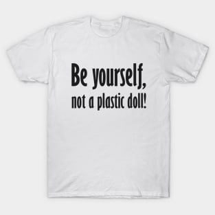 Be yourself, not a plastic doll! T-Shirt